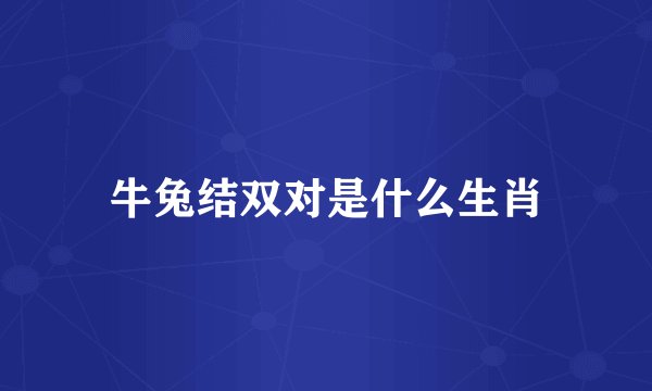 牛兔结双对是什么生肖
