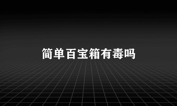 简单百宝箱有毒吗