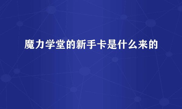 魔力学堂的新手卡是什么来的