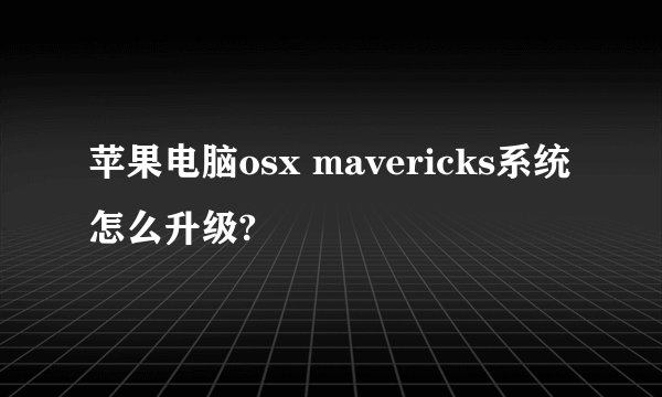 苹果电脑osx mavericks系统怎么升级?