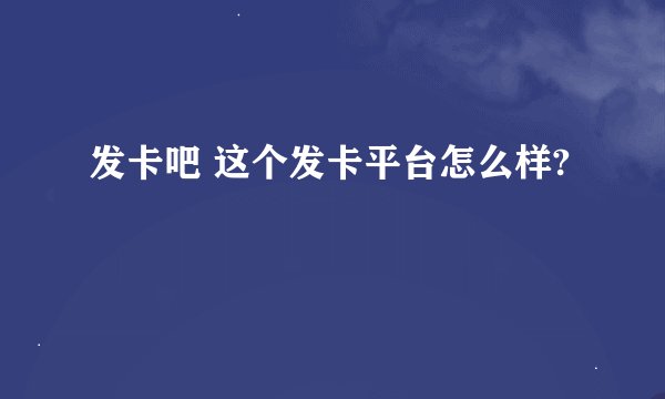发卡吧 这个发卡平台怎么样?