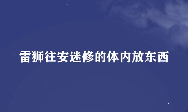 雷狮往安迷修的体内放东西