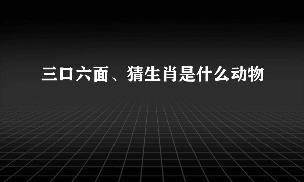 三口六面、猜生肖是什么动物