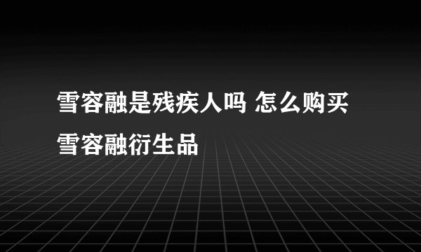 雪容融是残疾人吗 怎么购买雪容融衍生品