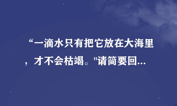 “一滴水只有把它放在大海里，才不会枯竭。