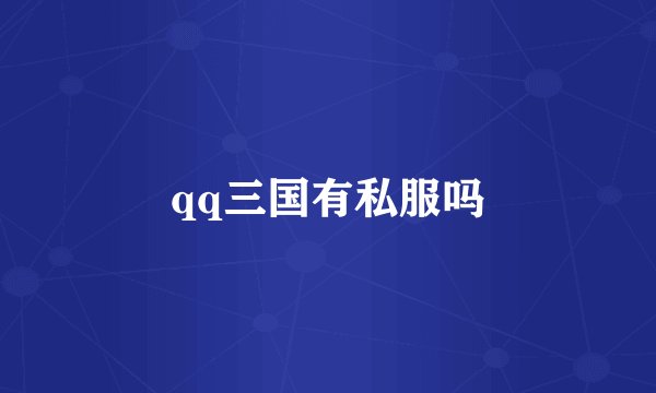 qq三国有私服吗