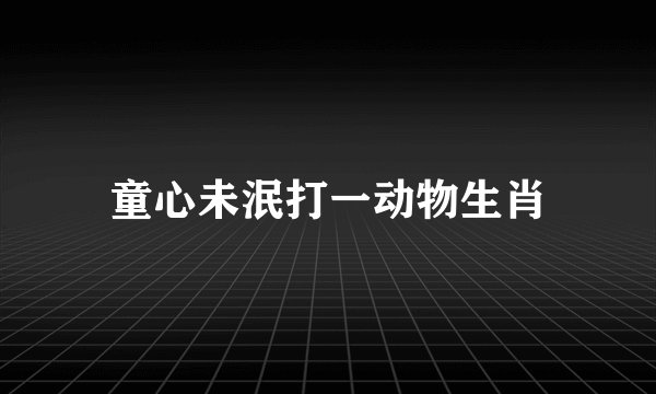 童心未泯打一动物生肖