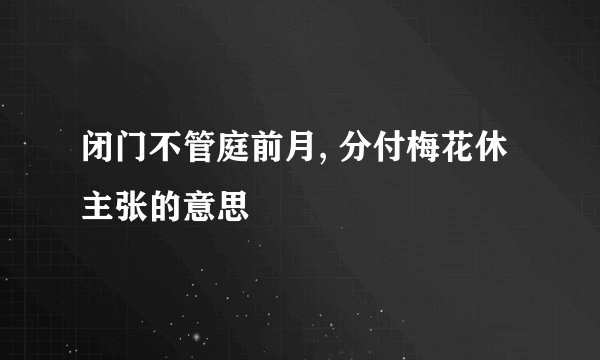 闭门不管庭前月, 分付梅花休主张的意思