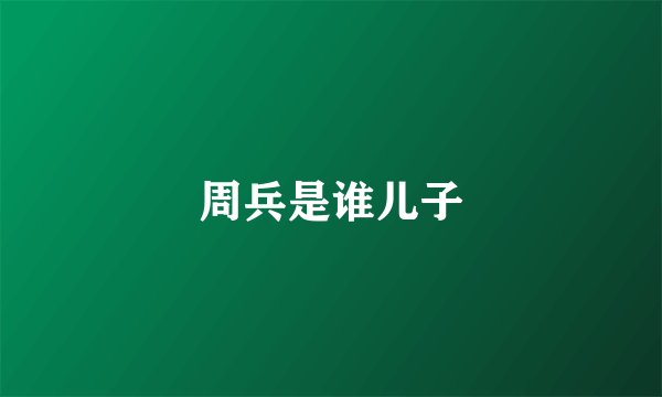 周兵是谁儿子