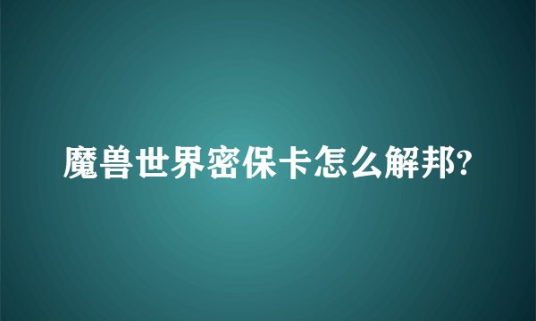 魔兽世界密保卡怎么解邦?