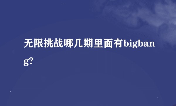 无限挑战哪几期里面有bigbang?