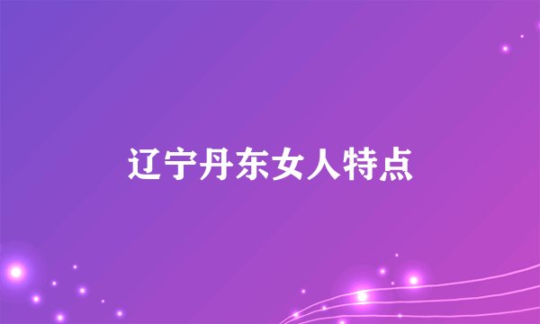 辽宁丹东女人特点
