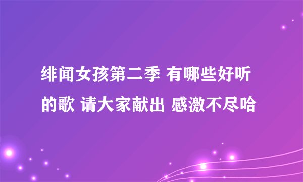 绯闻女孩第二季 有哪些好听的歌 请大家献出 感激不尽哈
