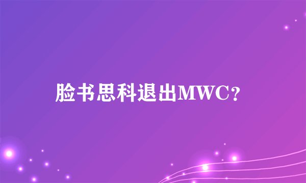 脸书思科退出MWC?