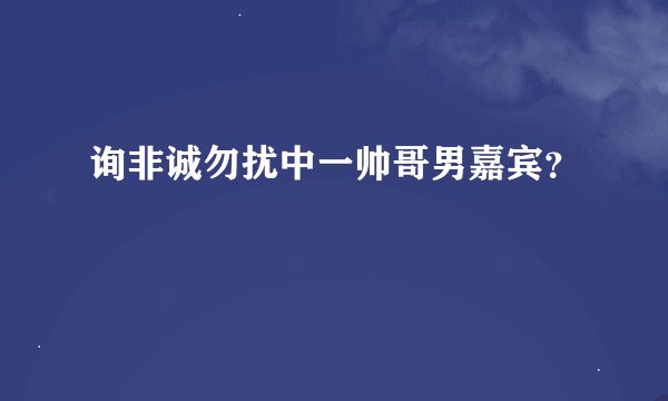 询非诚勿扰中一帅哥男嘉宾？