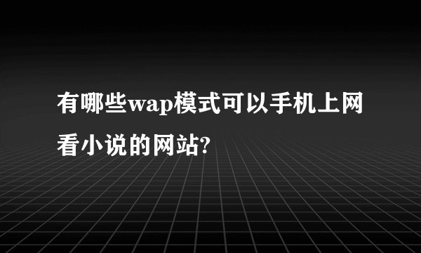 有哪些wap模式可以手机上网看小说的网站?
