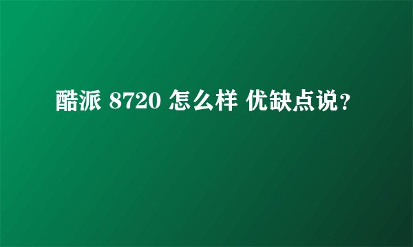 酷派 8720 怎么样 优缺点说？