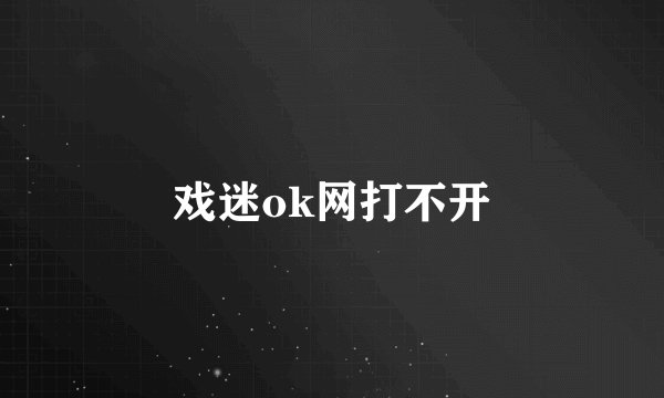 戏迷ok网打不开