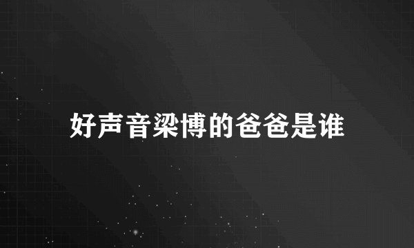 好声音梁博的爸爸是谁