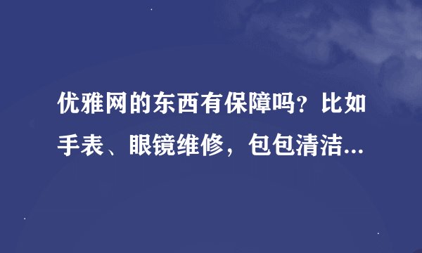 优雅网的东西有保障吗？比如手表、眼镜维修，包包清洁、保养之类的？