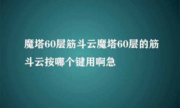魔塔60层筋斗云魔塔60层的筋斗云按哪个键用啊急
