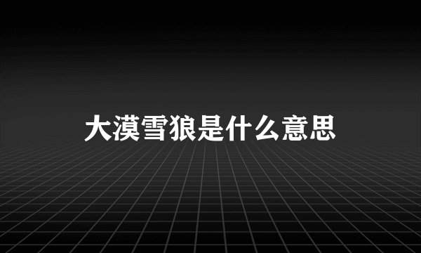 大漠雪狼是什么意思