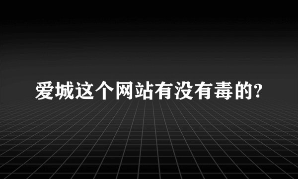 爱城这个网站有没有毒的?