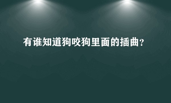 有谁知道狗咬狗里面的插曲？