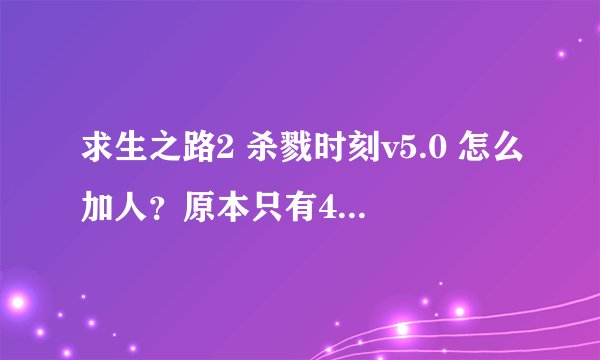 求生之路2 杀戮时刻v5.0 怎么加人？原本只有4人嘛，要怎么加人变成5人以上？