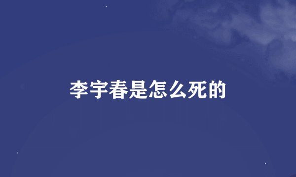 李宇春是怎么死的