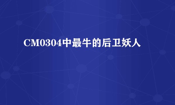 CM0304中最牛的后卫妖人