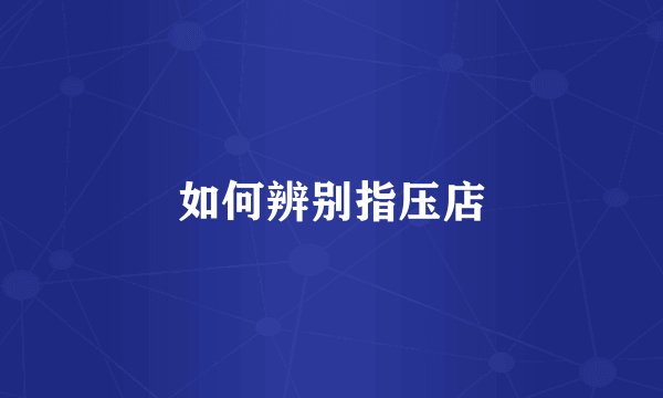 如何辨别指压店