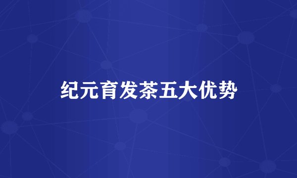 纪元育发茶五大优势