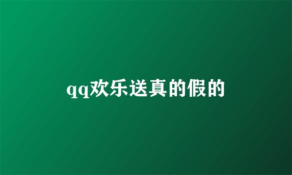 qq欢乐送真的假的