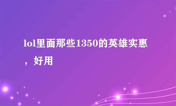lol里面那些1350的英雄实惠，好用