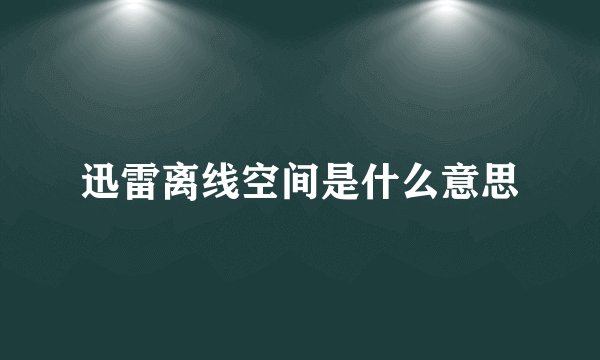 迅雷离线空间是什么意思