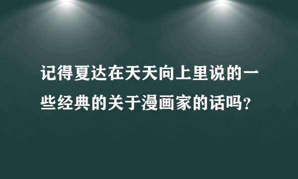 记得夏达在天天向上里说的一些经典的关于漫画家的话吗？
