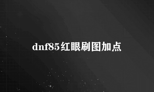 dnf85红眼刷图加点