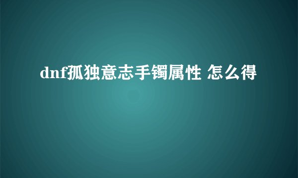 dnf孤独意志手镯属性 怎么得