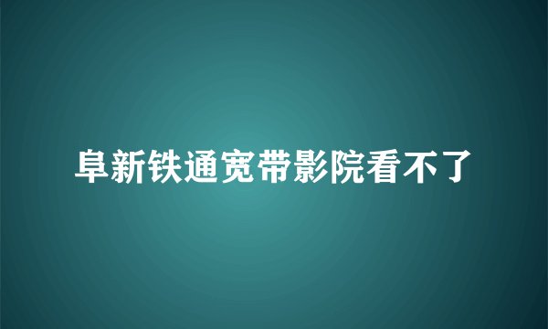 阜新铁通宽带影院看不了
