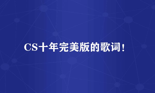 CS十年完美版的歌词!