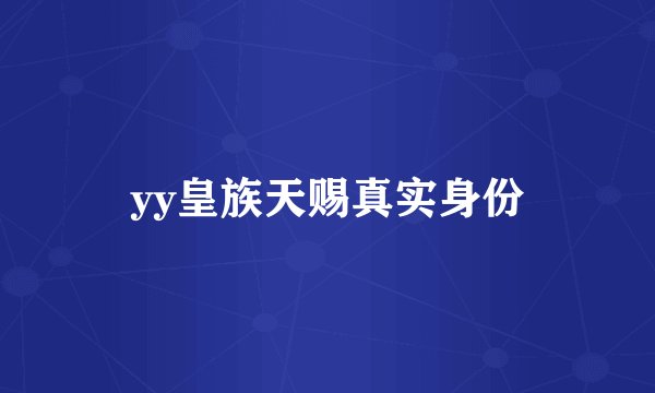yy皇族天赐真实身份