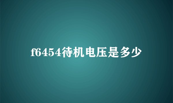 f6454待机电压是多少