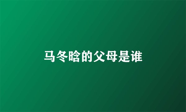 马冬晗的父母是谁