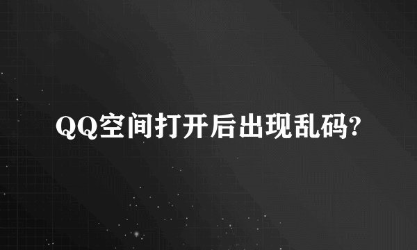 QQ空间打开后出现乱码?