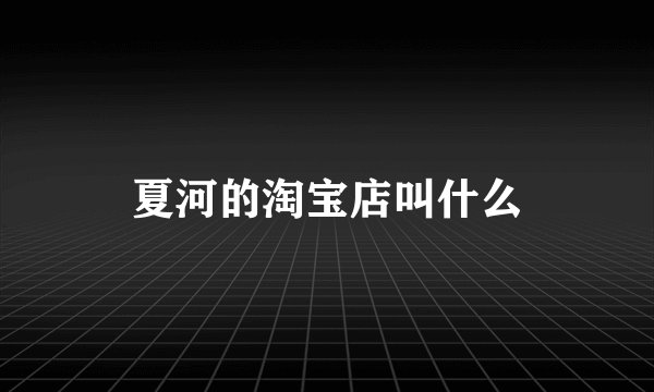 夏河的淘宝店叫什么
