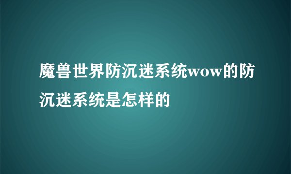 魔兽世界防沉迷系统wow的防沉迷系统是怎样的