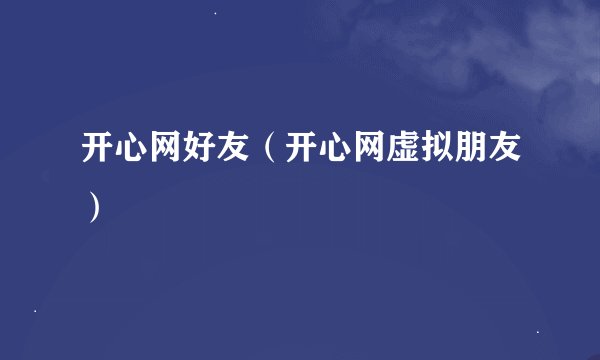 开心网好友(开心网虚拟朋友)
