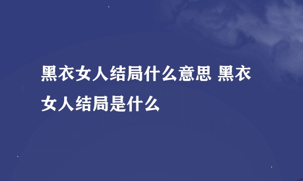 黑衣女人结局什么意思 黑衣女人结局是什么
