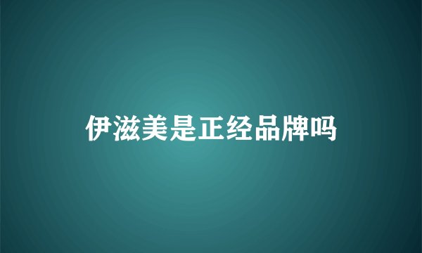 伊滋美是正经品牌吗